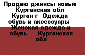 Продаю джинсы новые - Курганская обл., Курган г. Одежда, обувь и аксессуары » Женская одежда и обувь   . Курганская обл.